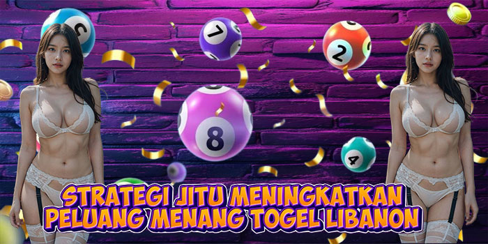 Strategi Jitu Meningkatkan Peluang Menang Togel Libanon
